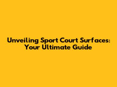 Unveiling Sport Court Surfaces: Your Ultimate Guide