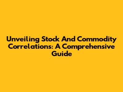 Unveiling Stock And Commodity Correlations: A Comprehensive Guide