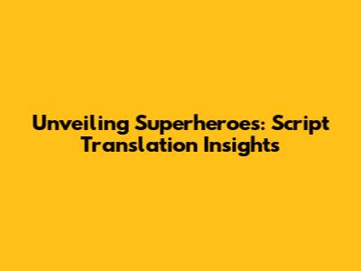 Unveiling Superheroes: Script Translation Insights