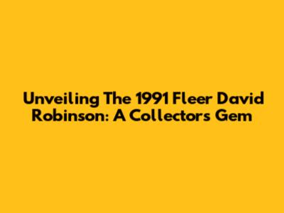 Unveiling The 1991 Fleer David Robinson: A Collector's Gem