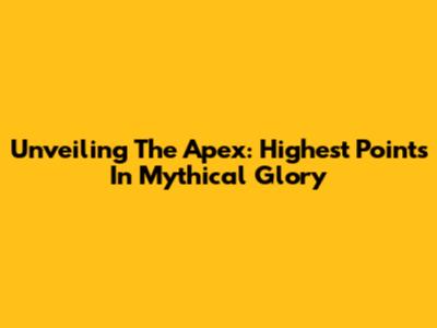 Unveiling The Apex: Highest Points In Mythical Glory