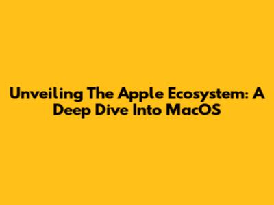 Unveiling The Apple Ecosystem: A Deep Dive Into MacOS