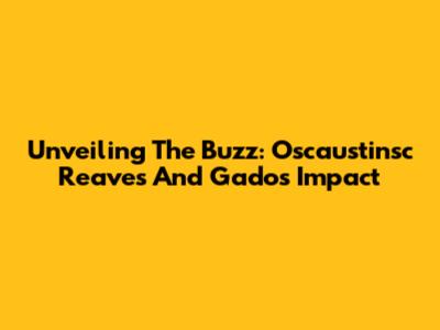 Unveiling The Buzz: Oscaustinsc Reaves And Gado's Impact