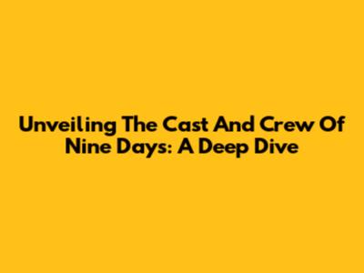 Unveiling The Cast And Crew Of 'Nine Days': A Deep Dive