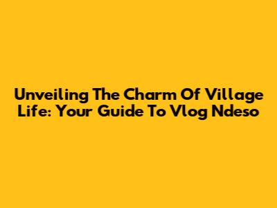 Unveiling The Charm Of Village Life: Your Guide To Vlog Ndeso