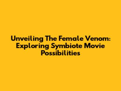 Unveiling The Female Venom: Exploring Symbiote Movie Possibilities