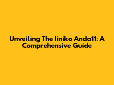 Unveiling The Iiniko Anda11: A Comprehensive Guide