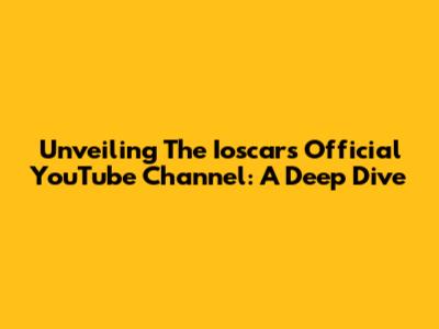 Unveiling The Ioscars Official YouTube Channel: A Deep Dive