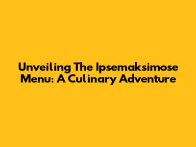 Unveiling The Ipsemaksimose Menu: A Culinary Adventure