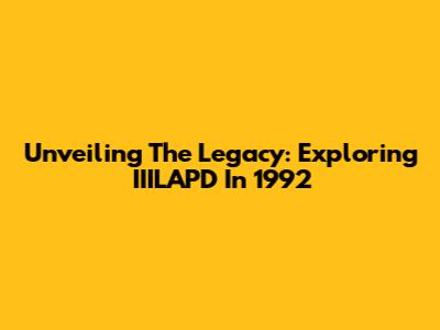Unveiling The Legacy: Exploring IIILAPD In 1992