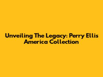 Unveiling The Legacy: Perry Ellis America Collection