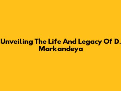 Unveiling The Life And Legacy Of D. Markandeya