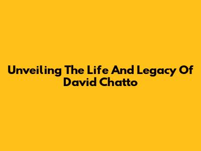 Unveiling The Life And Legacy Of David Chatto