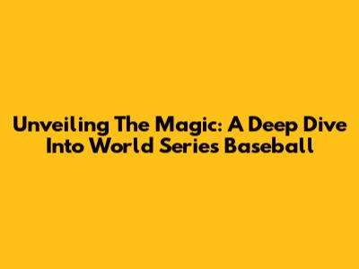 Unveiling The Magic: A Deep Dive Into World Series Baseball