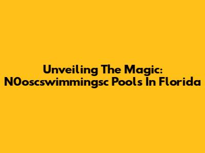 Unveiling The Magic: N0oscswimmingsc Pools In Florida