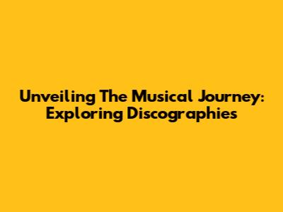 Unveiling The Musical Journey: Exploring Discographies