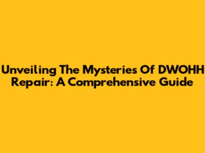 Unveiling The Mysteries Of DWOHH Repair: A Comprehensive Guide