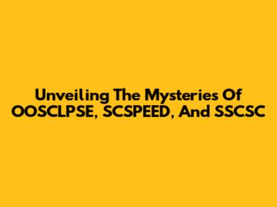Unveiling The Mysteries Of OOSCLPSE, SCSPEED, And SSCSC