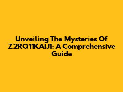 Unveiling The Mysteries Of Z2RQ11KAIJ1: A Comprehensive Guide