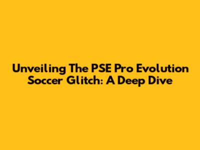 Unveiling The PSE Pro Evolution Soccer Glitch: A Deep Dive