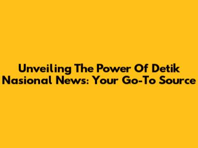 Unveiling The Power Of Detik Nasional News: Your Go-To Source