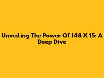 Unveiling The Power Of I48 X 15: A Deep Dive
