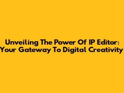 Unveiling The Power Of IP Editor: Your Gateway To Digital Creativity