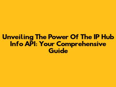 Unveiling The Power Of The IP Hub Info API: Your Comprehensive Guide