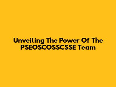 Unveiling The Power Of The PSEOSCOSSCSSE Team