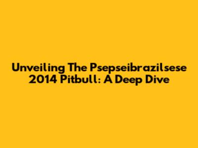 Unveiling The Psepseibrazilsese 2014 Pitbull: A Deep Dive