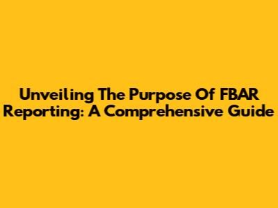 Unveiling The Purpose Of FBAR Reporting: A Comprehensive Guide