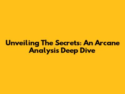 Unveiling The Secrets: An Arcane Analysis Deep Dive