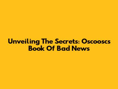 Unveiling The Secrets: Oscoosc's Book Of Bad News
