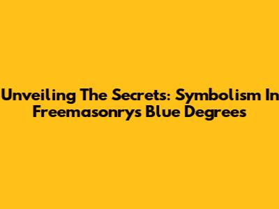 Unveiling The Secrets: Symbolism In Freemasonry's Blue Degrees