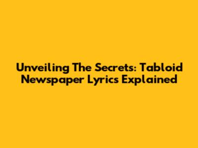 Unveiling The Secrets: Tabloid Newspaper Lyrics Explained