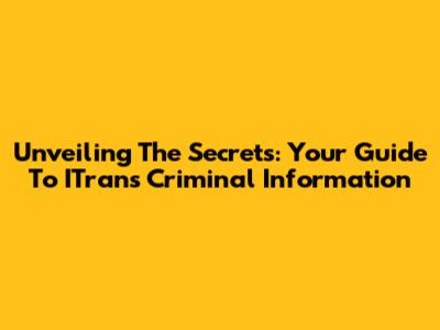 Unveiling The Secrets: Your Guide To ITrans Criminal Information