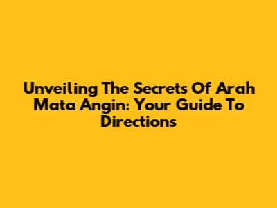 Unveiling The Secrets Of Arah Mata Angin: Your Guide To Directions