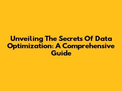 Unveiling The Secrets Of Data Optimization: A Comprehensive Guide