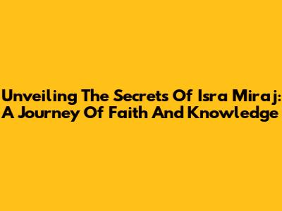 Unveiling The Secrets Of Isra Miraj: A Journey Of Faith And Knowledge