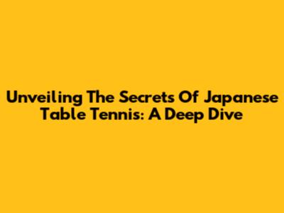 Unveiling The Secrets Of Japanese Table Tennis: A Deep Dive