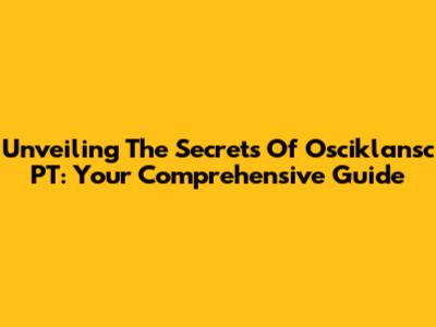 Unveiling The Secrets Of Osciklansc PT: Your Comprehensive Guide