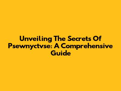 Unveiling The Secrets Of Psewnyctvse: A Comprehensive Guide