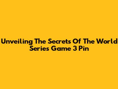 Unveiling The Secrets Of The World Series Game 3 Pin