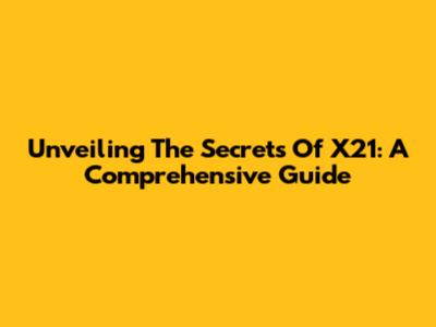 Unveiling The Secrets Of X21: A Comprehensive Guide