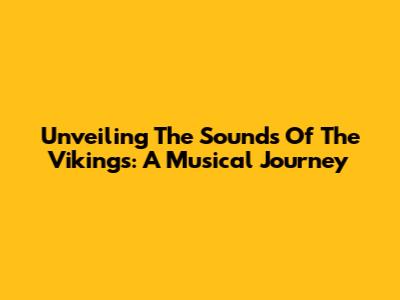 Unveiling The Sounds Of The Vikings: A Musical Journey