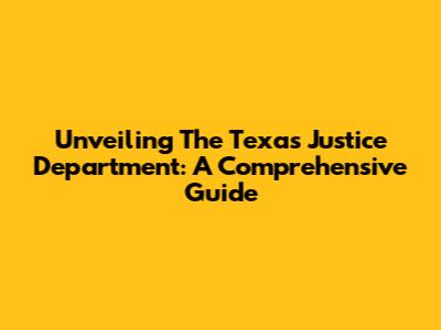 Unveiling The Texas Justice Department: A Comprehensive Guide