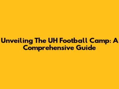 Unveiling The UH Football Camp: A Comprehensive Guide