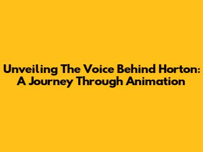 Unveiling The Voice Behind Horton: A Journey Through Animation