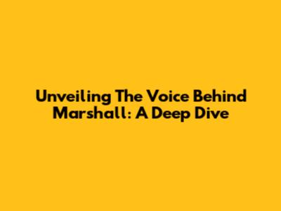 Unveiling The Voice Behind Marshall: A Deep Dive