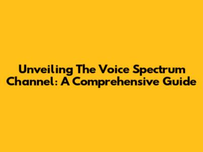 Unveiling The Voice Spectrum Channel: A Comprehensive Guide